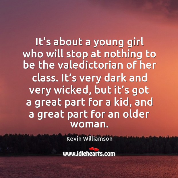 It’s about a young girl who will stop at nothing to be the valedictorian of her class. Kevin Williamson Picture Quote