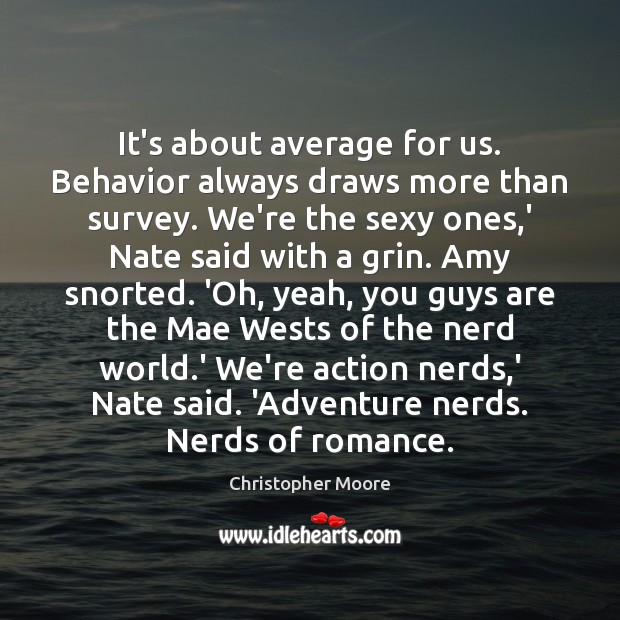It’s about average for us. Behavior always draws more than survey. We’re Christopher Moore Picture Quote