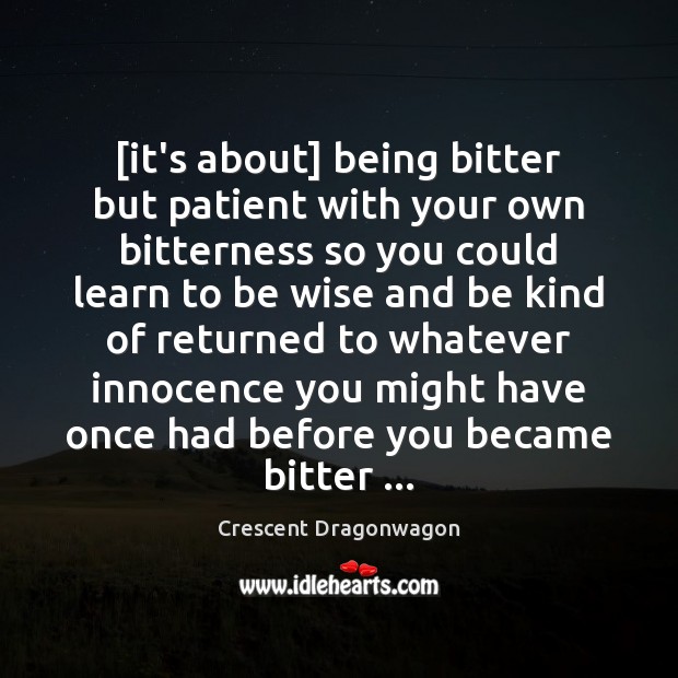 [it’s about] being bitter but patient with your own bitterness so you Crescent Dragonwagon Picture Quote