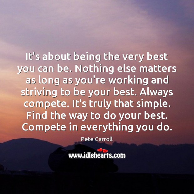It’s about being the very best you can be. Nothing else matters Pete Carroll Picture Quote