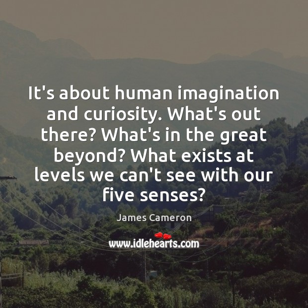 It’s about human imagination and curiosity. What’s out there? What’s in the James Cameron Picture Quote