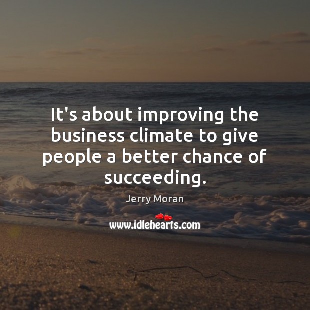 It’s about improving the business climate to give people a better chance of succeeding. Jerry Moran Picture Quote