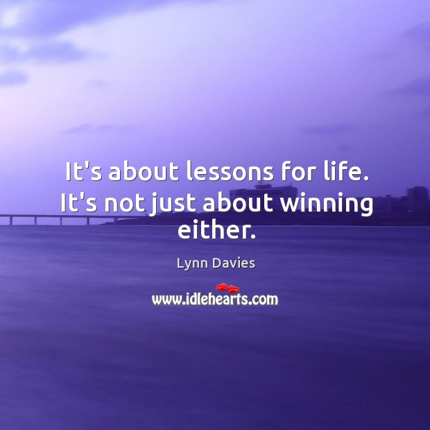 It’s about lessons for life. It’s not just about winning either. Lynn Davies Picture Quote