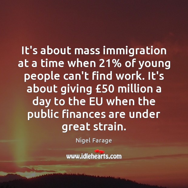 It’s about mass immigration at a time when 21% of young people can’t Nigel Farage Picture Quote