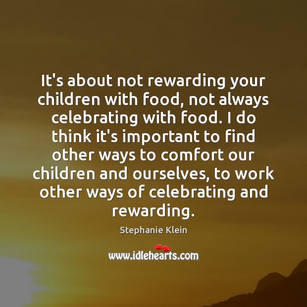 It’s about not rewarding your children with food, not always celebrating with Stephanie Klein Picture Quote