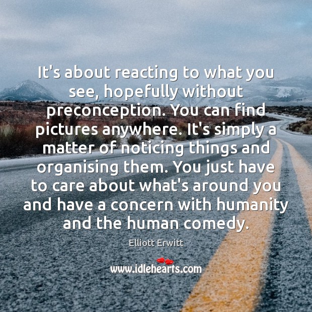 It’s about reacting to what you see, hopefully without preconception. You can Image