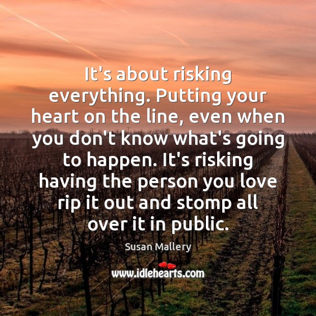 It’s about risking everything. Putting your heart on the line, even when Susan Mallery Picture Quote