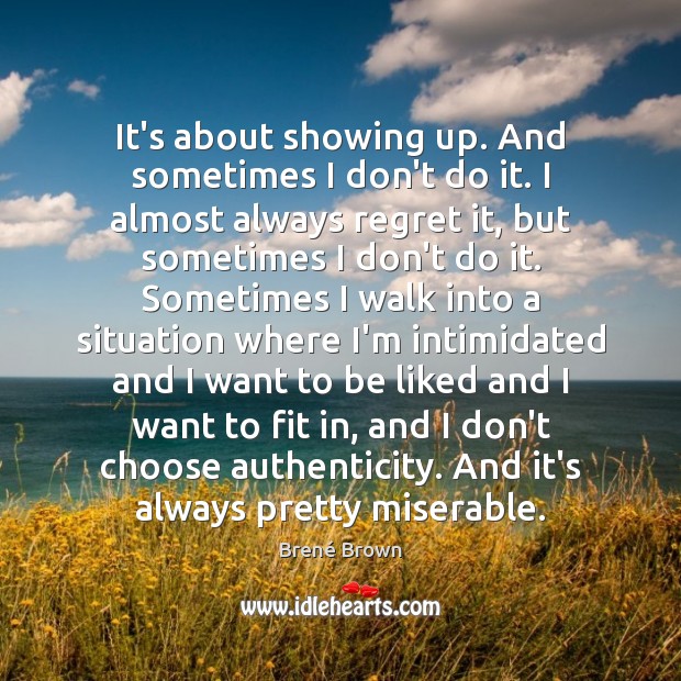 It’s about showing up. And sometimes I don’t do it. I almost Brené Brown Picture Quote