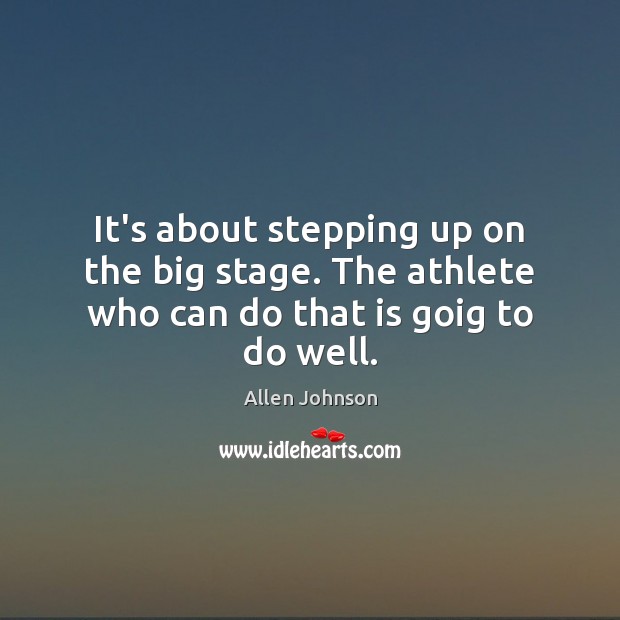It’s about stepping up on the big stage. The athlete who can do that is goig to do well. Allen Johnson Picture Quote