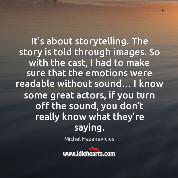 It’s about storytelling. The story is told through images. Michel Hazanavicius Picture Quote