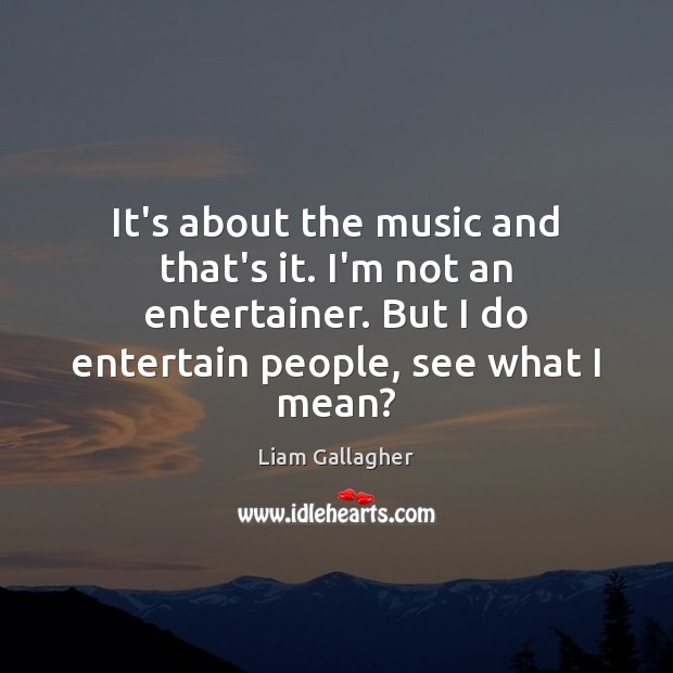 It’s about the music and that’s it. I’m not an entertainer. But Liam Gallagher Picture Quote