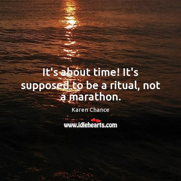 It’s about time! It’s supposed to be a ritual, not a marathon. Karen Chance Picture Quote