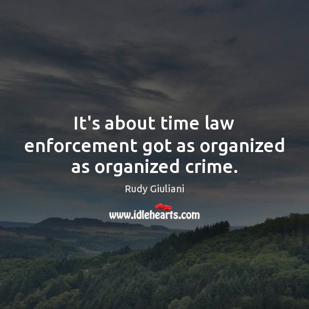 It’s about time law enforcement got as organized as organized crime. Rudy Giuliani Picture Quote