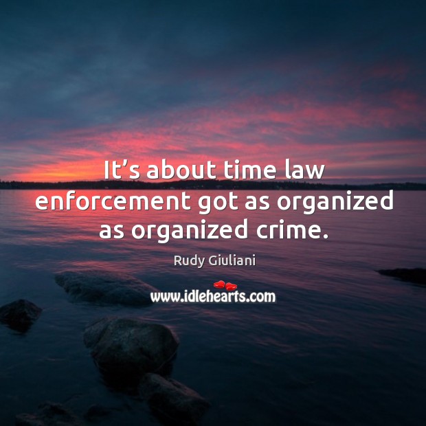 It’s about time law enforcement got as organized as organized crime. Rudy Giuliani Picture Quote