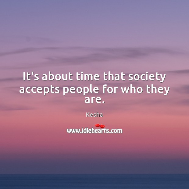 It’s about time that society accepts people for who they are. Kesha Picture Quote