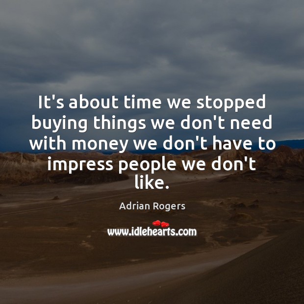 It’s about time we stopped buying things we don’t need with money Adrian Rogers Picture Quote