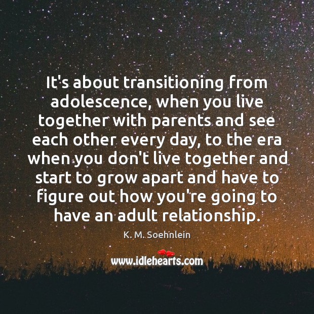 It’s about transitioning from adolescence, when you live together with parents and K. M. Soehnlein Picture Quote