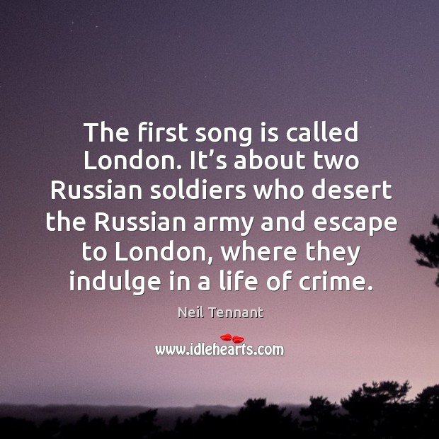 It’s about two russian soldiers who desert the russian army and escape to london, where they indulge in a life of crime. Neil Tennant Picture Quote