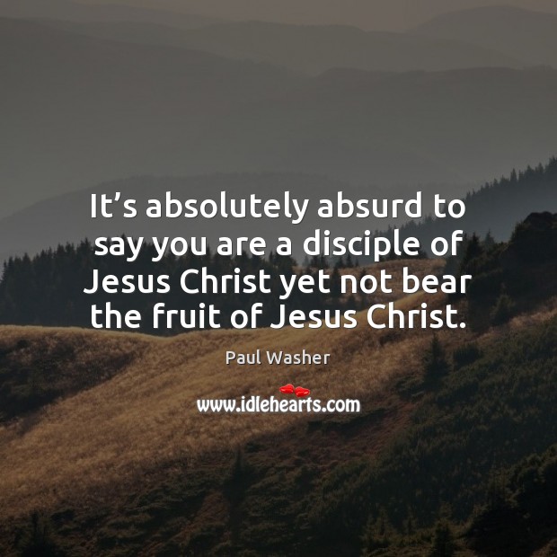 It’s absolutely absurd to say you are a disciple of Jesus Paul Washer Picture Quote