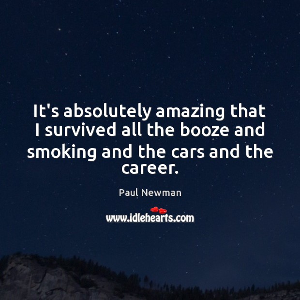 It’s absolutely amazing that I survived all the booze and smoking and Paul Newman Picture Quote