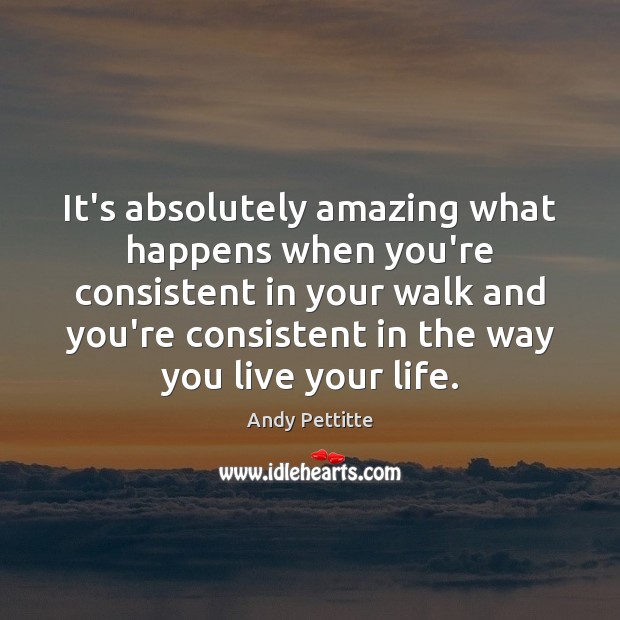 It’s absolutely amazing what happens when you’re consistent in your walk and Image