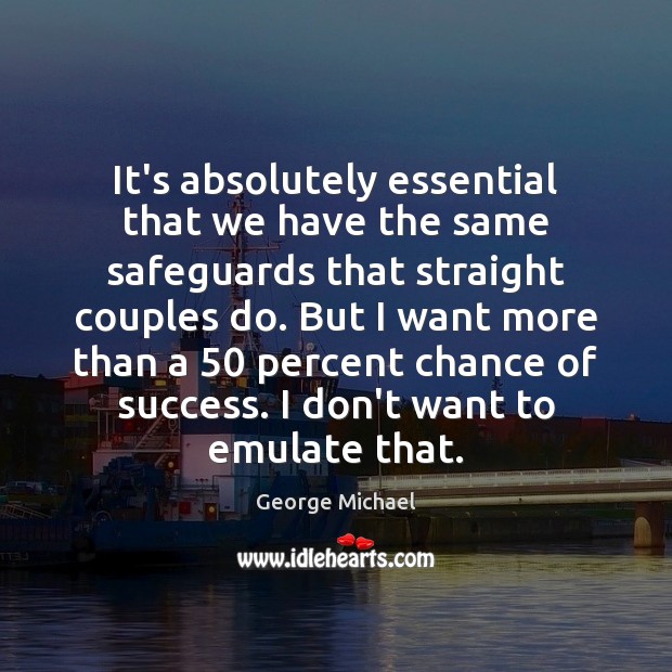 It’s absolutely essential that we have the same safeguards that straight couples George Michael Picture Quote