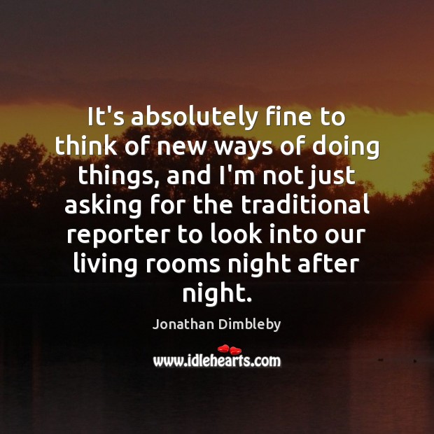 It’s absolutely fine to think of new ways of doing things, and Jonathan Dimbleby Picture Quote