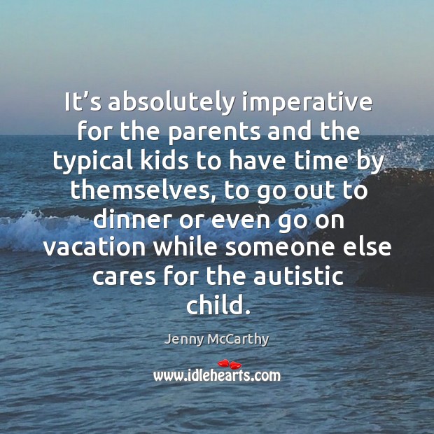It’s absolutely imperative for the parents and the typical kids to have time by themselves Jenny McCarthy Picture Quote