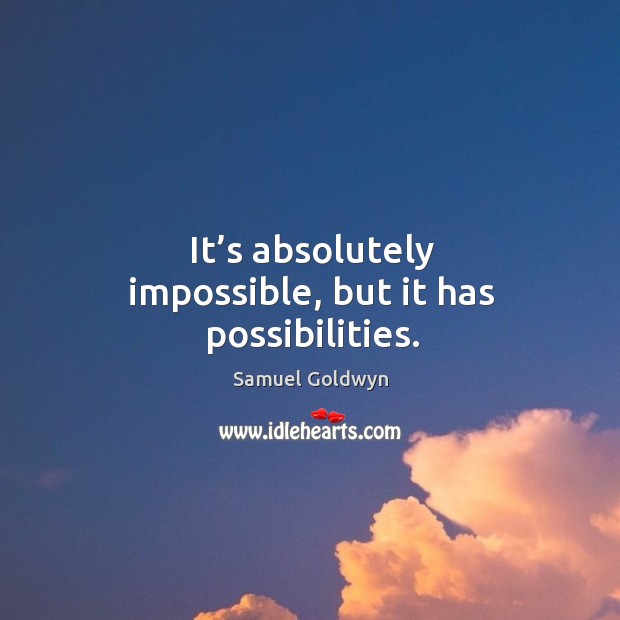 It’s absolutely impossible, but it has possibilities. Samuel Goldwyn Picture Quote