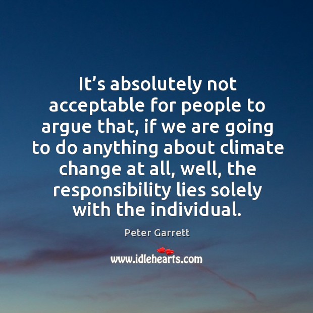It’s absolutely not acceptable for people to argue that, if we are going to do anything about Peter Garrett Picture Quote