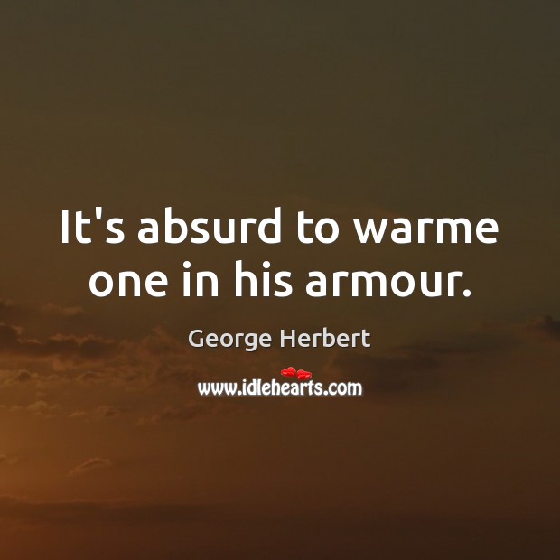 It’s absurd to warme one in his armour. George Herbert Picture Quote