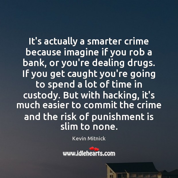 It’s actually a smarter crime because imagine if you rob a bank, Kevin Mitnick Picture Quote