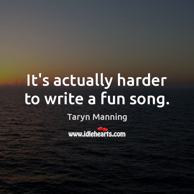It’s actually harder to write a fun song. Image