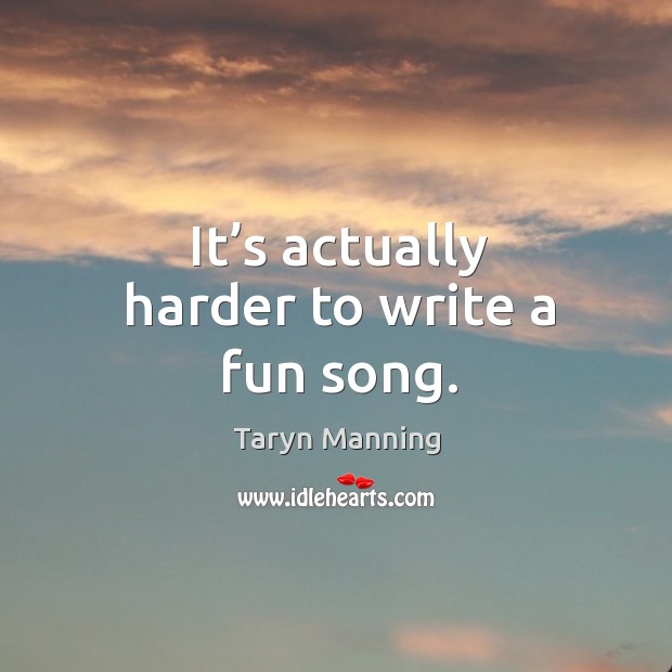 It’s actually harder to write a fun song. Taryn Manning Picture Quote