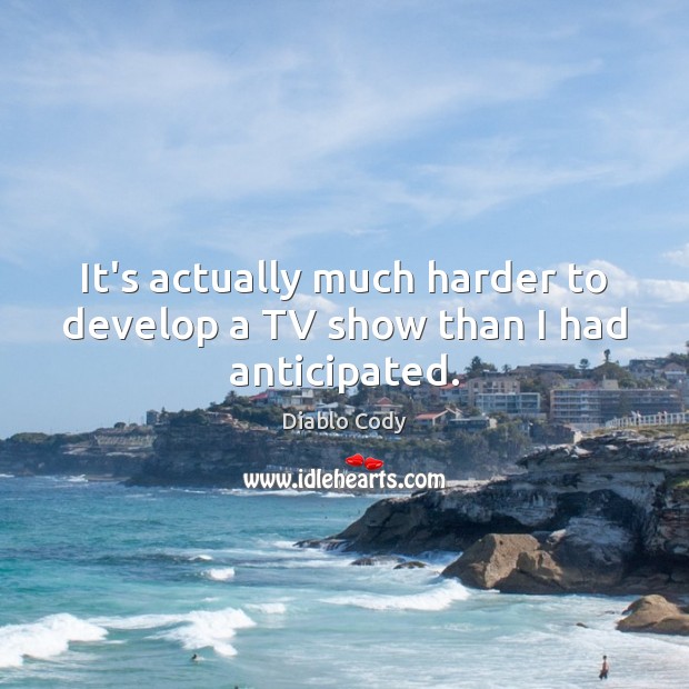 It’s actually much harder to develop a TV show than I had anticipated. Diablo Cody Picture Quote