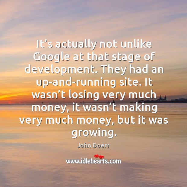 It’s actually not unlike google at that stage of development. John Doerr Picture Quote