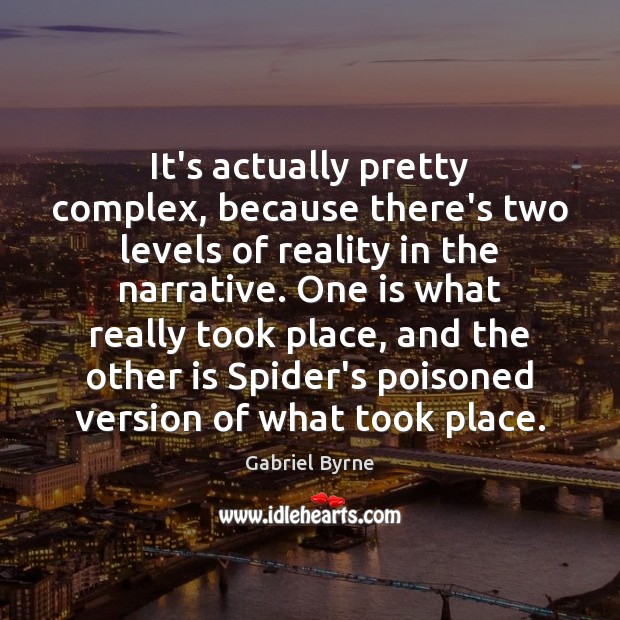 It’s actually pretty complex, because there’s two levels of reality in the Gabriel Byrne Picture Quote