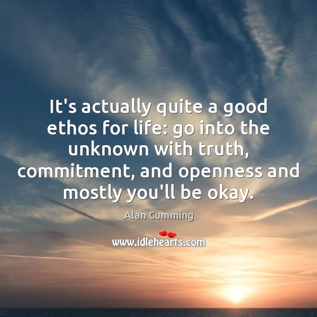 It’s actually quite a good ethos for life: go into the unknown Alan Cumming Picture Quote