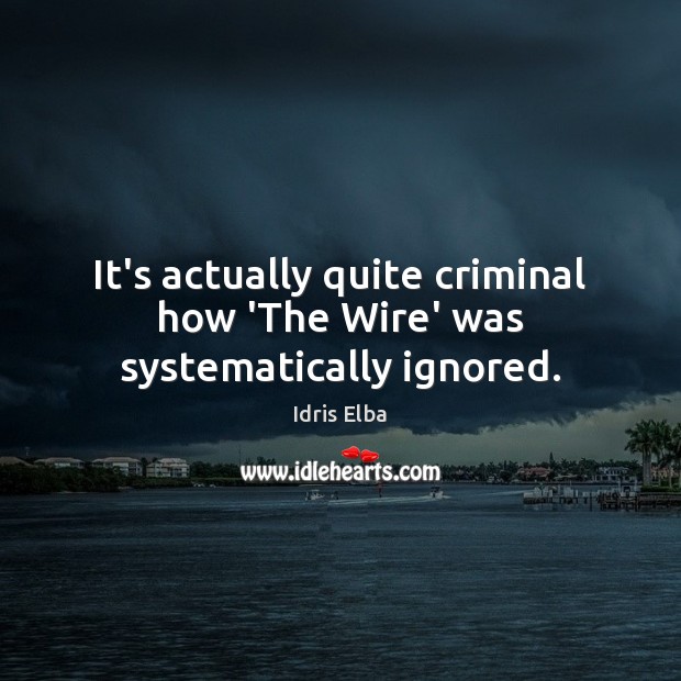 It’s actually quite criminal how ‘The Wire’ was systematically ignored. Idris Elba Picture Quote