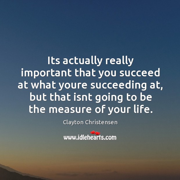Its actually really important that you succeed at what youre succeeding at, Clayton Christensen Picture Quote