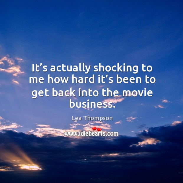 It’s actually shocking to me how hard it’s been to get back into the movie business. Lea Thompson Picture Quote