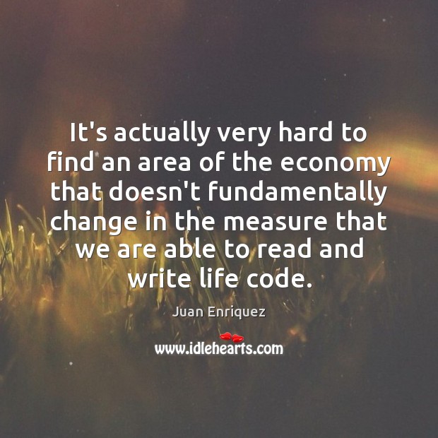 It’s actually very hard to find an area of the economy that Juan Enriquez Picture Quote