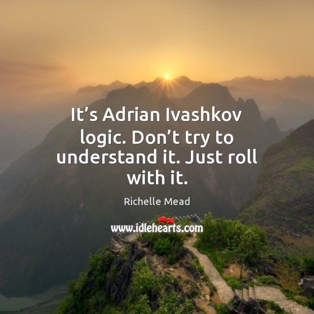 It’s Adrian Ivashkov logic. Don’t try to understand it. Just roll with it. Richelle Mead Picture Quote