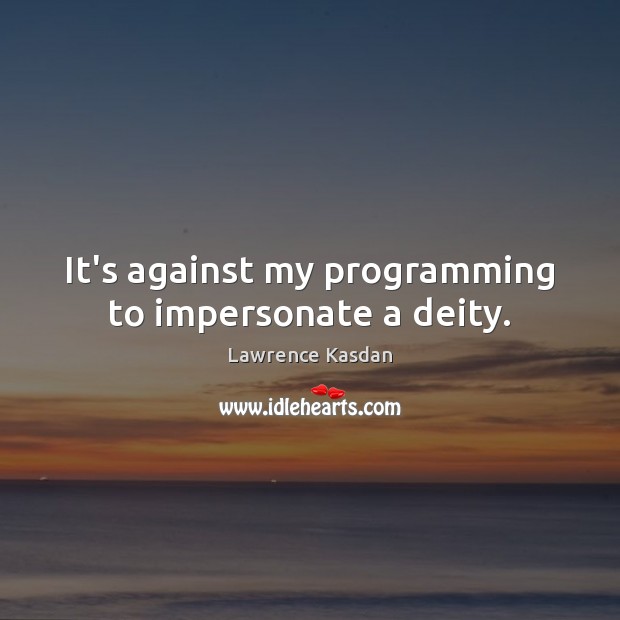 It’s against my programming to impersonate a deity. Lawrence Kasdan Picture Quote