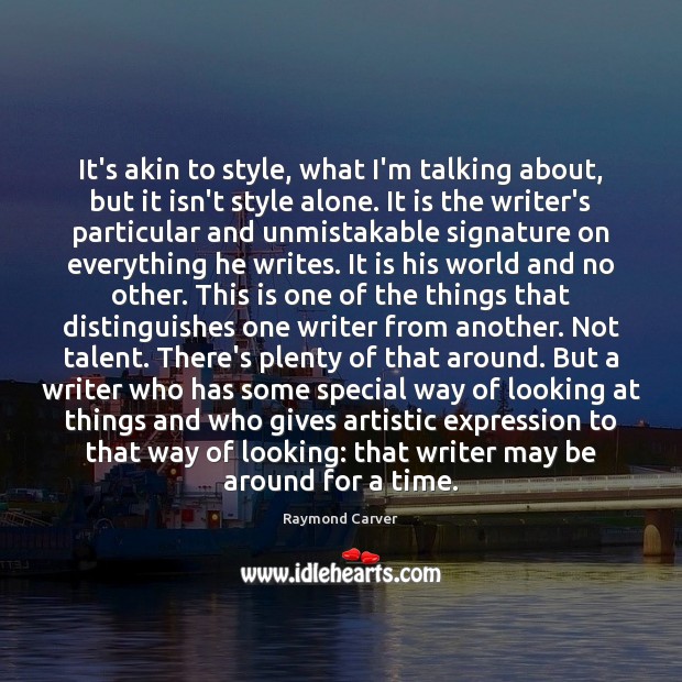 It’s akin to style, what I’m talking about, but it isn’t style Raymond Carver Picture Quote