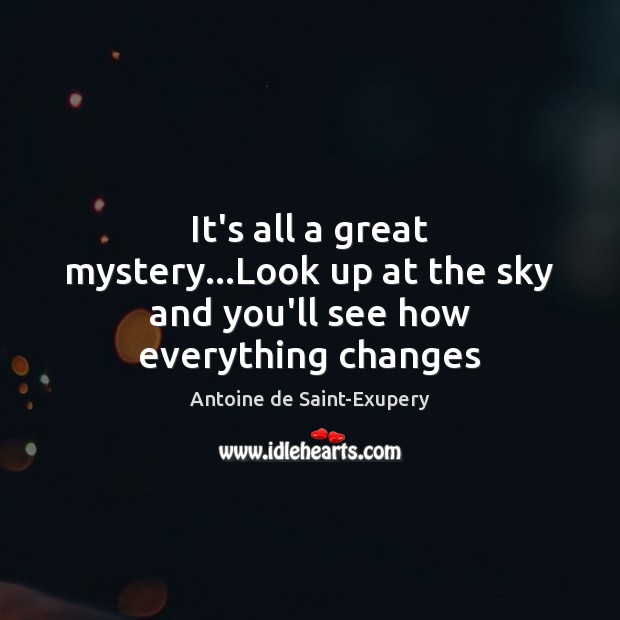 It’s all a great mystery…Look up at the sky and you’ll see how everything changes Antoine de Saint-Exupery Picture Quote