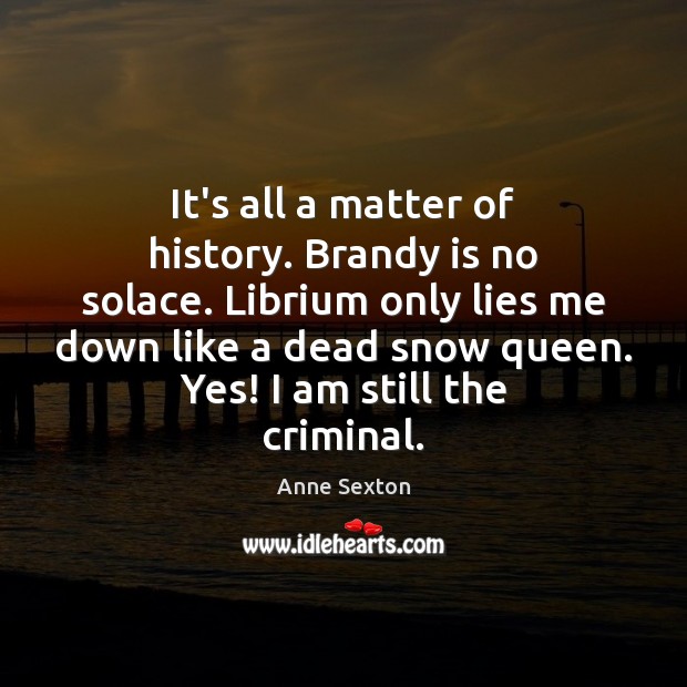 It’s all a matter of history. Brandy is no solace. Librium only Image