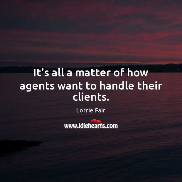 It’s all a matter of how agents want to handle their clients. Lorrie Fair Picture Quote