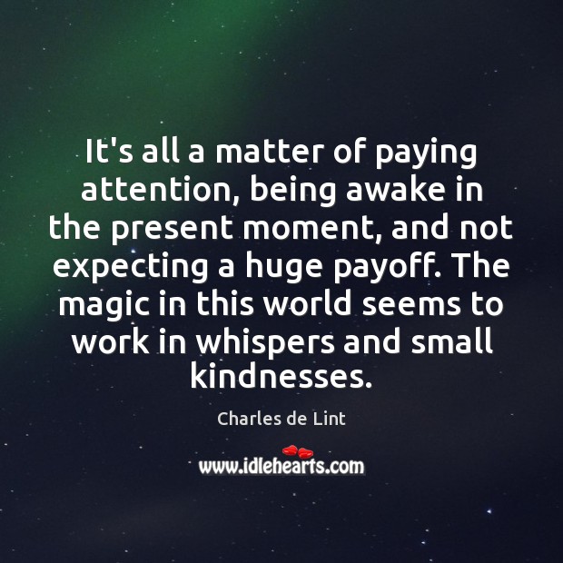 It’s all a matter of paying attention, being awake in the present Charles de Lint Picture Quote