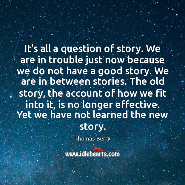 It’s all a question of story. We are in trouble just now Thomas Berry Picture Quote